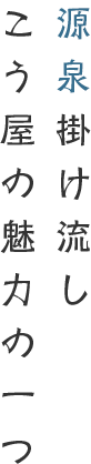 源泉掛け流し　こう屋の魅力の一つ