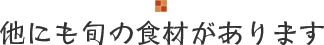 他にも旬の食材があります